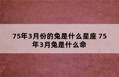 75年3月份的兔是什么星座 75年3月兔是什么命